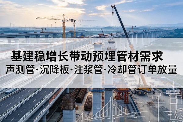 沙依巴克基建稳增长带动预埋监测管材需求，声测管、沉降板、注浆管订单持续放量