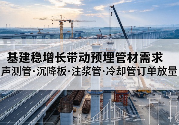 沙依巴克基建稳增长带动预埋监测管材需求，声测管、沉降板、注浆管订单持续放量